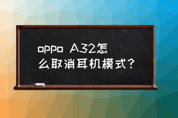 取消耳机的手机有哪些 oppo A32怎么取消耳机模式？