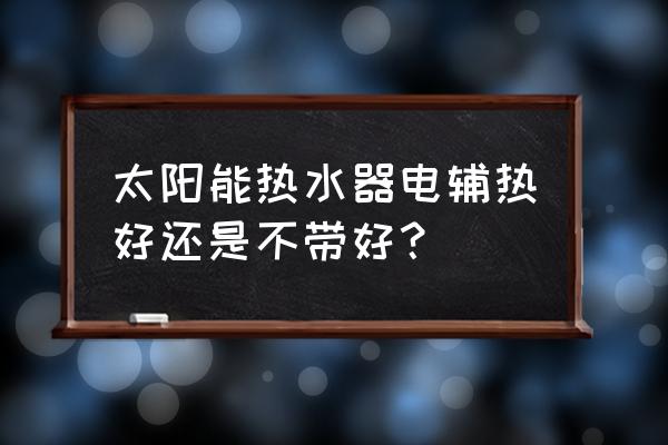 太阳能热水器的辅助加热好用吗 太阳能热水器电辅热好还是不带好？