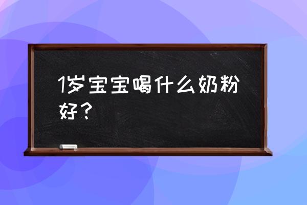 1岁以后宝宝吃什么奶粉好 1岁宝宝喝什么奶粉好？