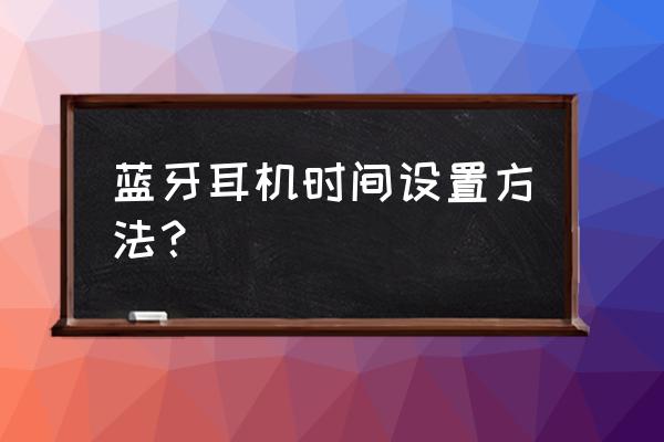 华为蓝牙耳机b3怎么调整时间 蓝牙耳机时间设置方法？