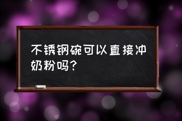 喝奶粉用碗可以吗 不锈钢碗可以直接冲奶粉吗？