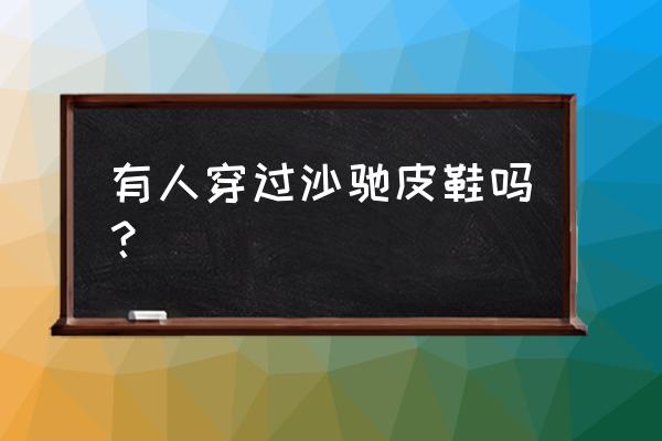 沙驰男皮鞋质量好不好 有人穿过沙驰皮鞋吗？