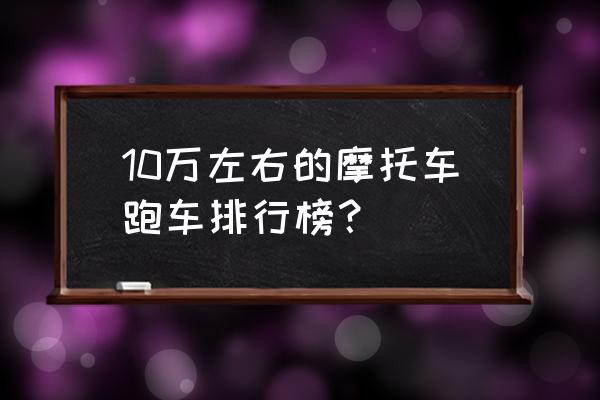 本田摩托跑车多少钱 10万左右的摩托车跑车排行榜？