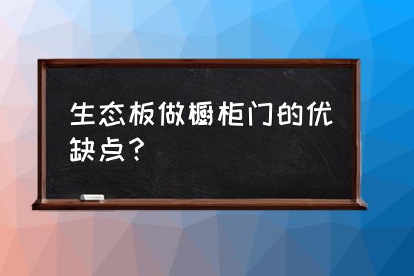 生态板适合做门吗 生态板做橱柜门的优缺点？