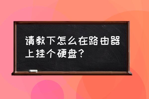 路由器上挂什么硬盘 请教下怎么在路由器上挂个硬盘？