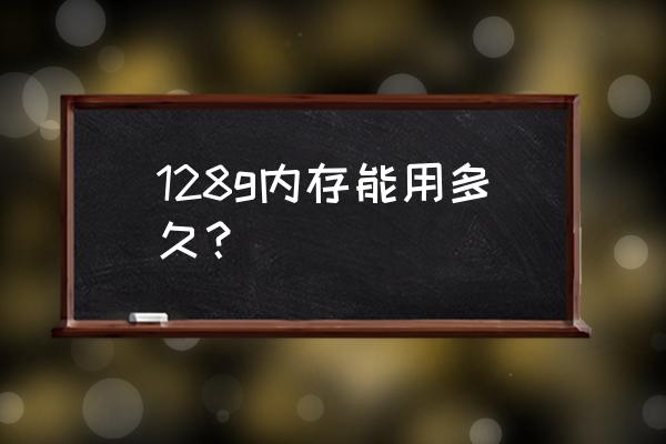 128gb内存够用几年 128g内存能用多久？