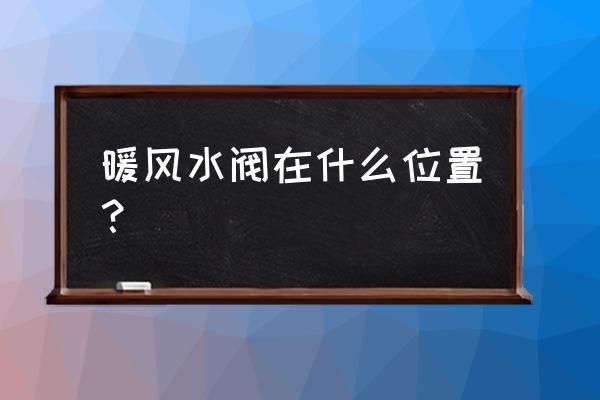 奔驰s320暖风水阀在哪里 暖风水阀在什么位置？