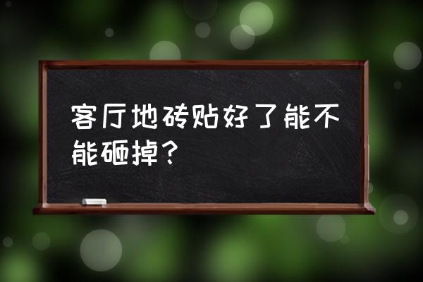 地板贴好可以敲掉吗 客厅地砖贴好了能不能砸掉？