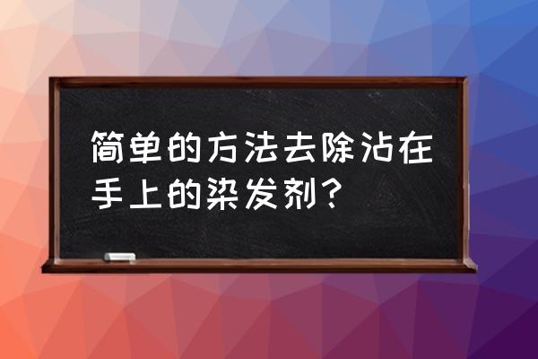 手上的染发剂怎样去除 简单的方法去除沾在手上的染发剂？