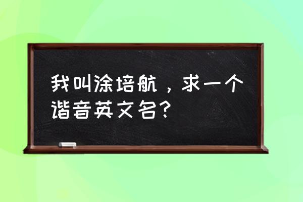 汉字取什么英文名 我叫涂培航，求一个谐音英文名？