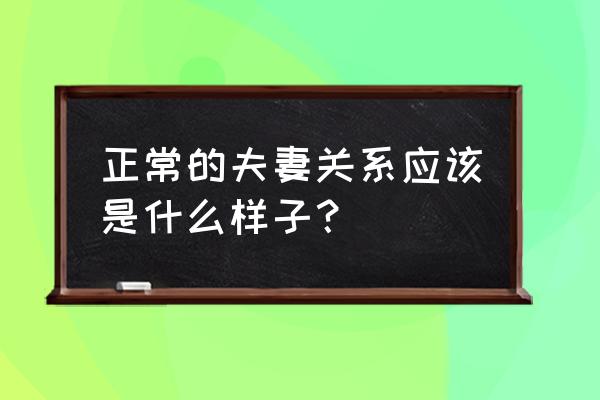 好的婚姻关系是怎样的 正常的夫妻关系应该是什么样子？