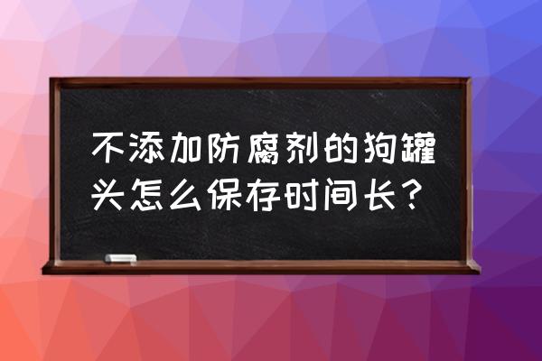 自制狗罐头怎么密封 不添加防腐剂的狗罐头怎么保存时间长？