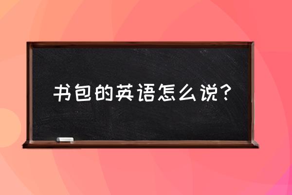 这个绿色的书包英语怎么说 书包的英语怎么说？