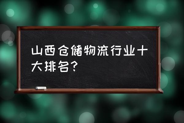 运城物流有哪些 山西仓储物流行业十大排名？