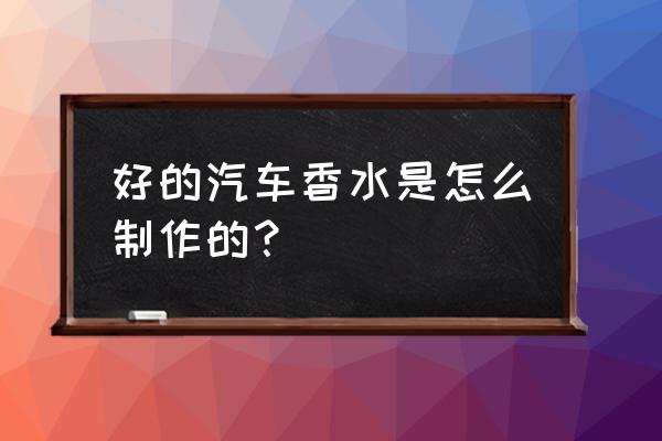 香精怎么调汽车香水 好的汽车香水是怎么制作的？