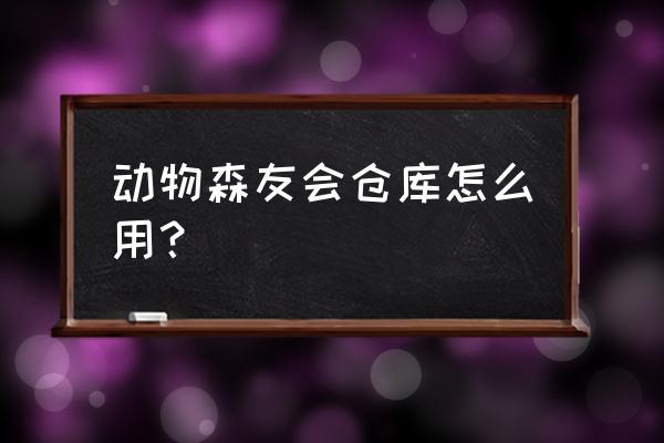 动森收纳怎么着 动物森友会仓库怎么用？