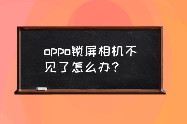 opp手机怎么找回照相机 oppo锁屏相机不见了怎么办？