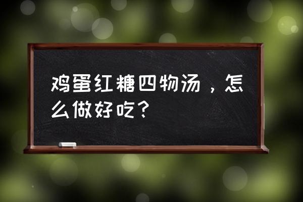 当归红糖鸡蛋汤什么时候喝最好 鸡蛋红糖四物汤，怎么做好吃？