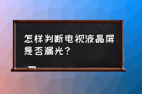 如何测试索尼电视漏辉 怎样判断电视液晶屏是否漏光？