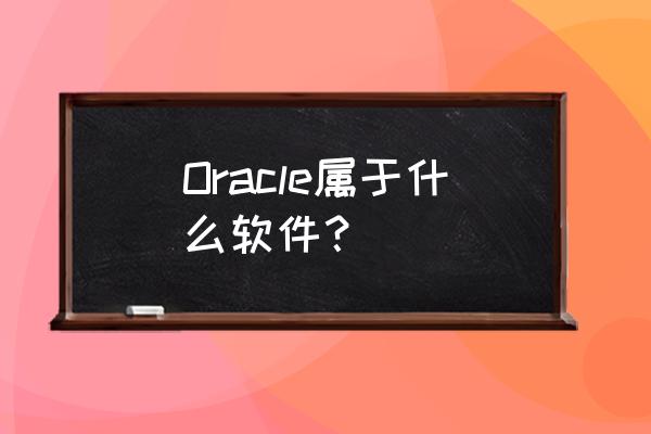 oracle小型机如何选型 Oracle属于什么软件？