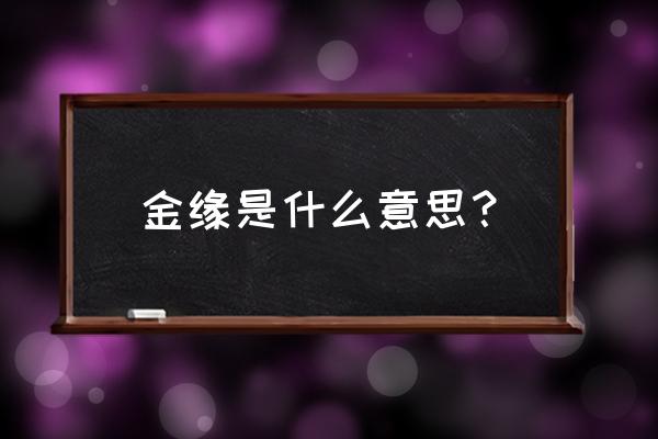 金缘家族网名好吗 金缘是什么意思？