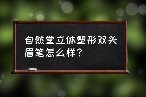 如何用双头眉笔 自然堂立体塑形双头眉笔怎么样？