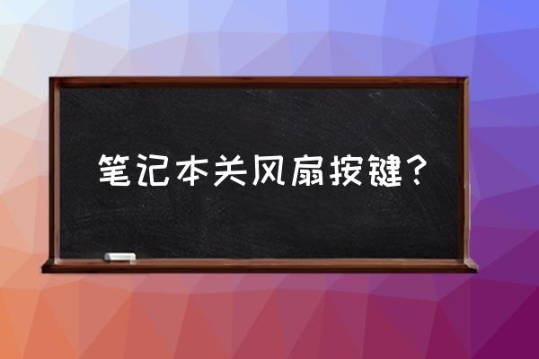 如何关掉笔记本电脑的风扇 笔记本关风扇按键？