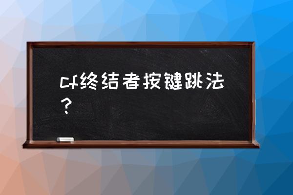 终结者怎么关闭背包 cf终结者按键跳法？