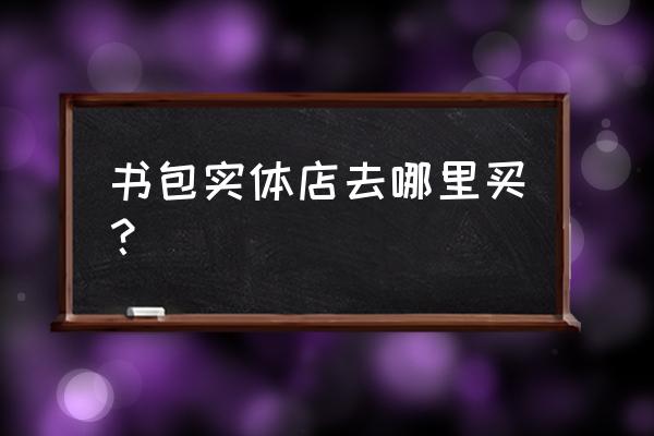 西宁哪有专门卖儿童书包的 书包实体店去哪里买？