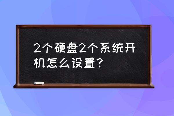 电脑用双硬盘双系统吗 2个硬盘2个系统开机怎么设置？