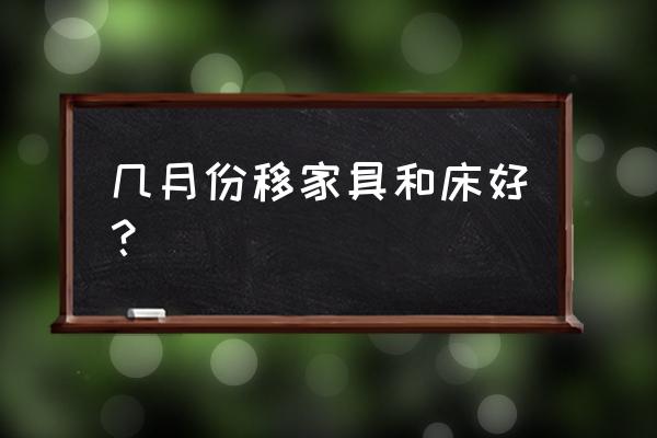 12月哪天适合搬床 几月份移家具和床好？