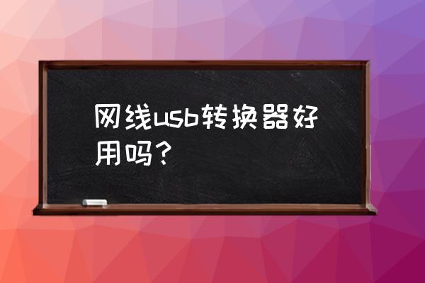 usb转网线怎么样 网线usb转换器好用吗？