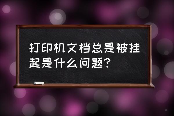 打印机打印被挂起怎么回事 打印机文档总是被挂起是什么问题？