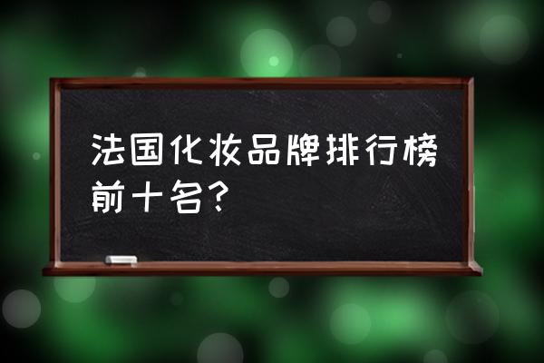 法国化妆品牌子有哪些 法国化妆品牌排行榜前十名？