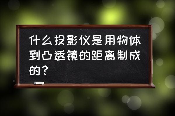 投影仪镜头里面有没有聚光镜 什么投影仪是用物体到凸透镜的距离制成的？