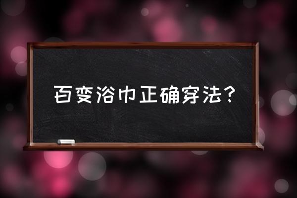 游泳浴巾怎么披 百变浴巾正确穿法？