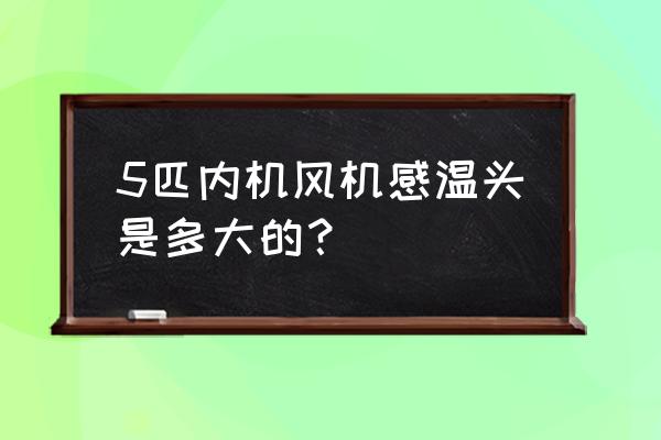 风机盘管温控器温度探头多少k 5匹内机风机感温头是多大的？