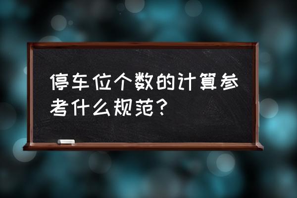 酒店如何计算停车位 停车位个数的计算参考什么规范？