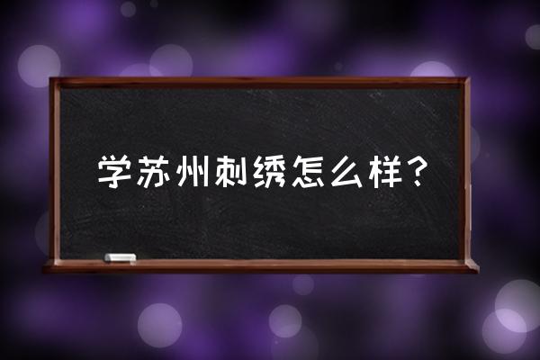 学刺绣学哪种好 学苏州刺绣怎么样？