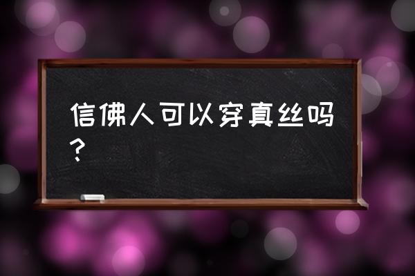 玉石和真丝算杀生吗 信佛人可以穿真丝吗？