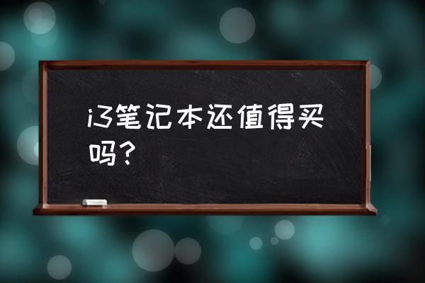 i3笔记本电脑可以吗 i3笔记本还值得买吗？