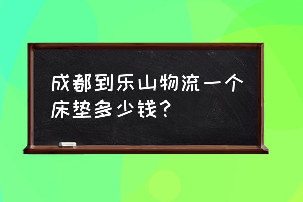 物流运个床垫大概多少钱 成都到乐山物流一个床垫多少钱？