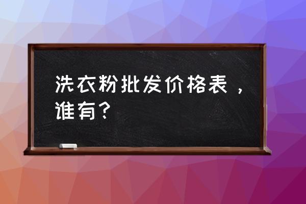 立白洗衣粉小袋子哪里有货 洗衣粉批发价格表，谁有？