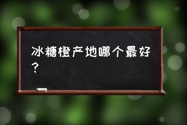 麻阳冰糖橙是怀化的吗 冰糖橙产地哪个最好？