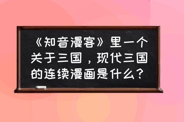 九九八十一究竟有几个玉石 《知音漫客》里一个关于三国，现代三国的连续漫画是什么？