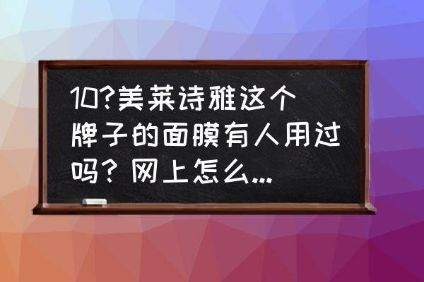 诗雅丽人面膜多少钱一套 10?美莱诗雅这个牌子的面膜有人用过吗？网上怎么搜不到？