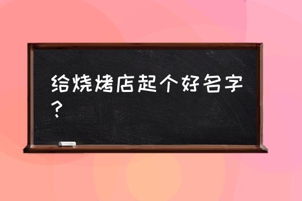 怎么样给烧烤店起名 给烧烤店起个好名字？