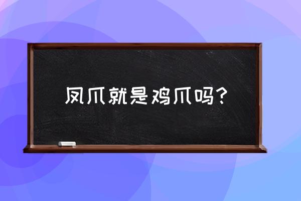 鸡爪是凤爪吗 凤爪就是鸡爪吗？