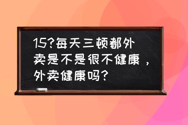 外卖卫生健康吗 15?每天三顿都外卖是不是很不健康，外卖健康吗？