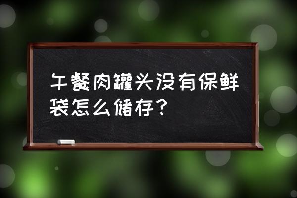 罐装午餐肉怎么保存 午餐肉罐头没有保鲜袋怎么储存？